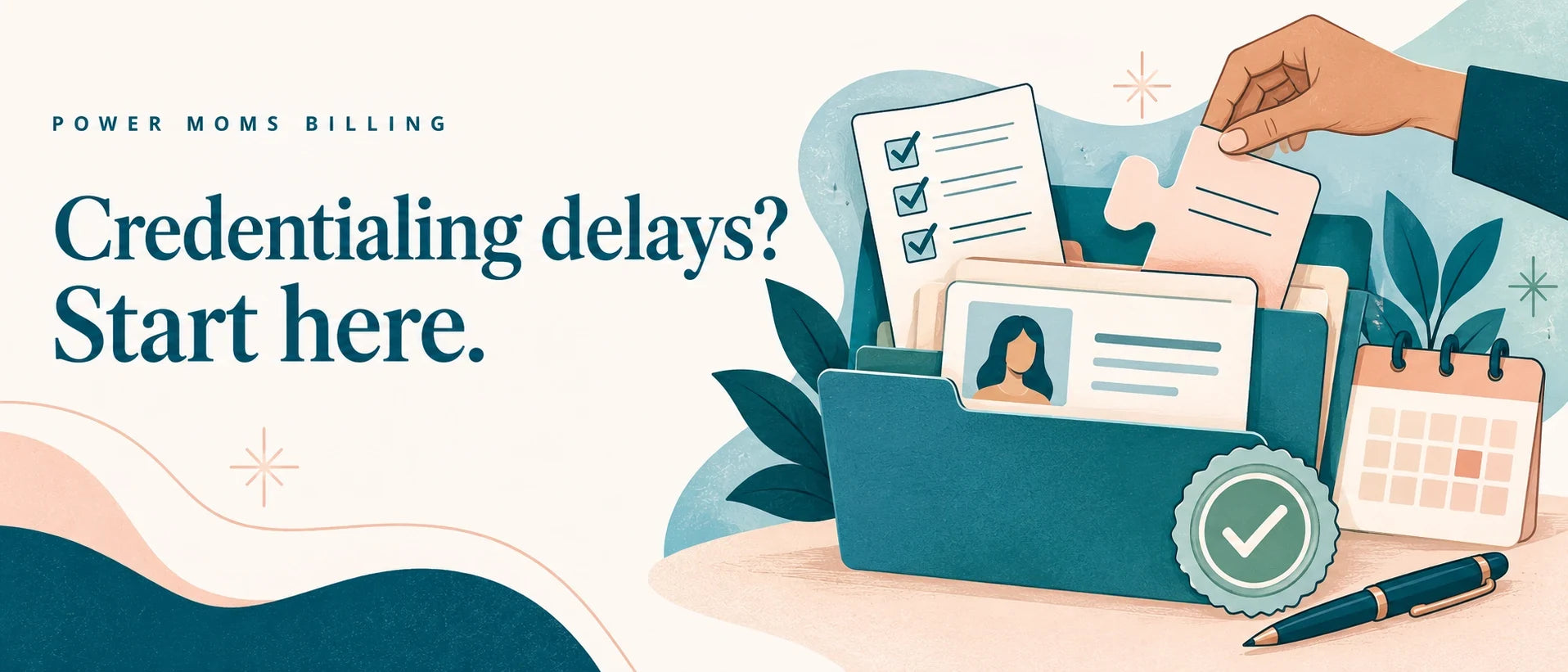 Credentialing delays start here with an illustrated provider file, checklist, calendar, and approval seal in Power Moms teal and peach.